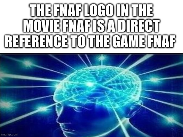 Smartness | THE FNAF LOGO IN THE MOVIE FNAF IS A DIRECT REFERENCE TO THE GAME FNAF | image tagged in funny,lol | made w/ Imgflip meme maker