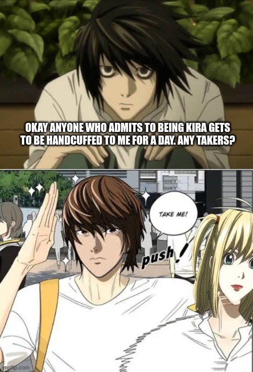 light be like: | OKAY ANYONE WHO ADMITS TO BEING KIRA GETS TO BE HANDCUFFED TO ME FOR A DAY. ANY TAKERS? | image tagged in take me shoves other guy,deathnote,anime,funny | made w/ Imgflip meme maker