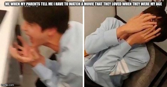nooo | ME WHEN MY PARENTS TELL ME I HAVE TO WATCH A MOVIE THAT THEY LOVED WHEN THEY WERE MY AGE | image tagged in nooo | made w/ Imgflip meme maker