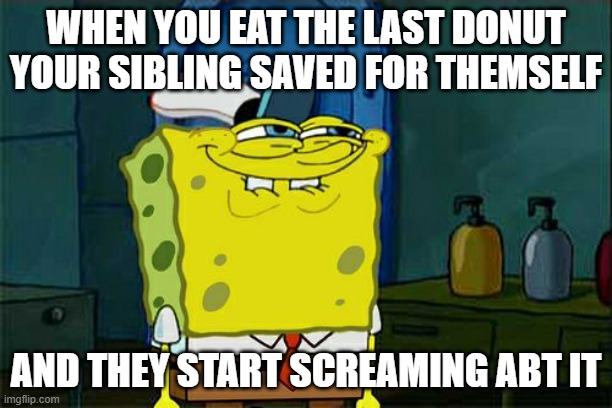 When u eat the donut ur sibling was saving | WHEN YOU EAT THE LAST DONUT YOUR SIBLING SAVED FOR THEMSELF; AND THEY START SCREAMING ABT IT | image tagged in memes,don't you squidward,siblings | made w/ Imgflip meme maker