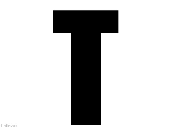 T | made w/ Imgflip meme maker