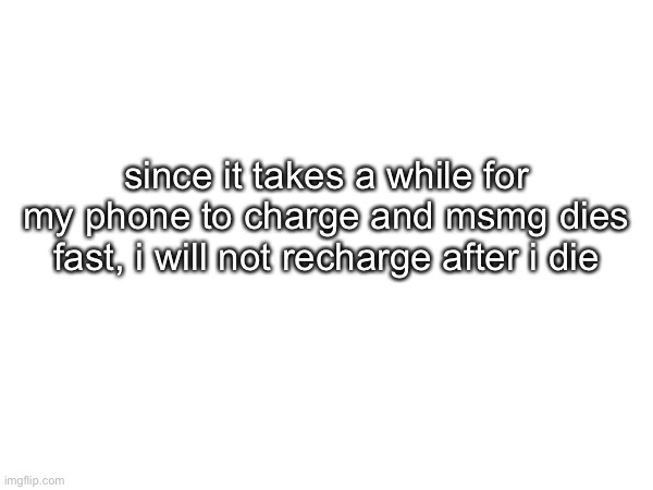 since it takes a while for my phone to charge and msmg dies fast, i will not recharge after i die | made w/ Imgflip meme maker