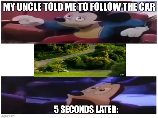 Childhood ptsd | MY UNCLE TOLD ME TO FOLLOW THE CAR; 5 SECONDS LATER: | image tagged in oh boy my favorite seat,follow,the,car,jumpscare | made w/ Imgflip meme maker