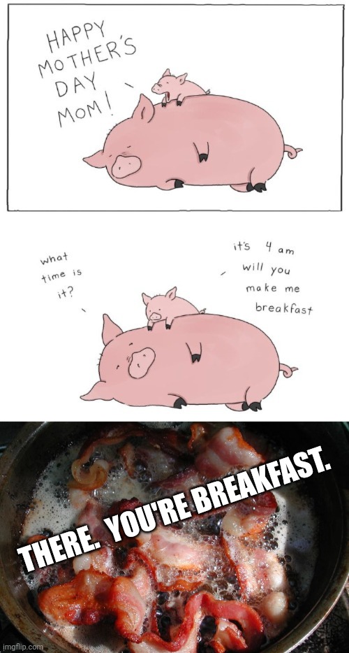 THERE.  YOU'RE BREAKFAST. | image tagged in bacon cooking | made w/ Imgflip meme maker