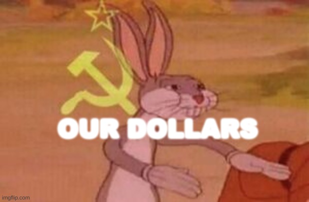 OUR DOLLARS | image tagged in our | made w/ Imgflip meme maker