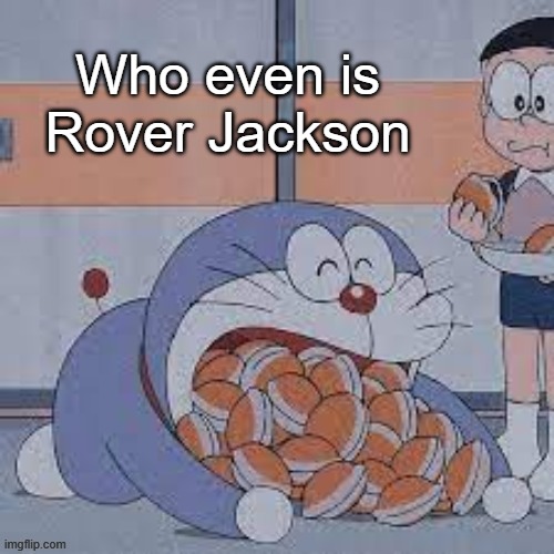 Dorayaki Eater | Who even is Rover Jackson | image tagged in dorayaki eater | made w/ Imgflip meme maker