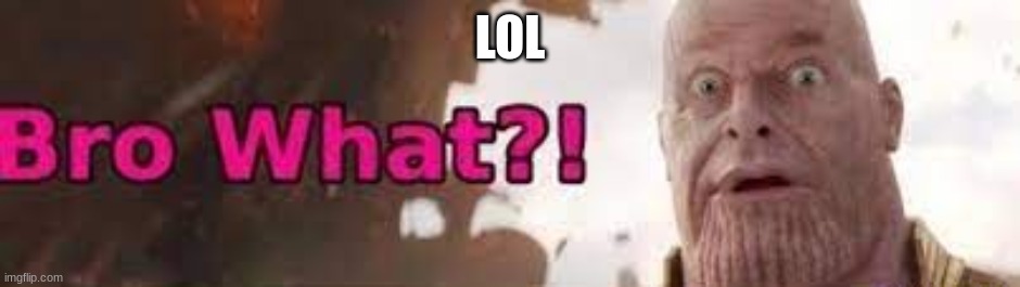 Thanos - Bro What | LOL | image tagged in thanos - bro what | made w/ Imgflip meme maker