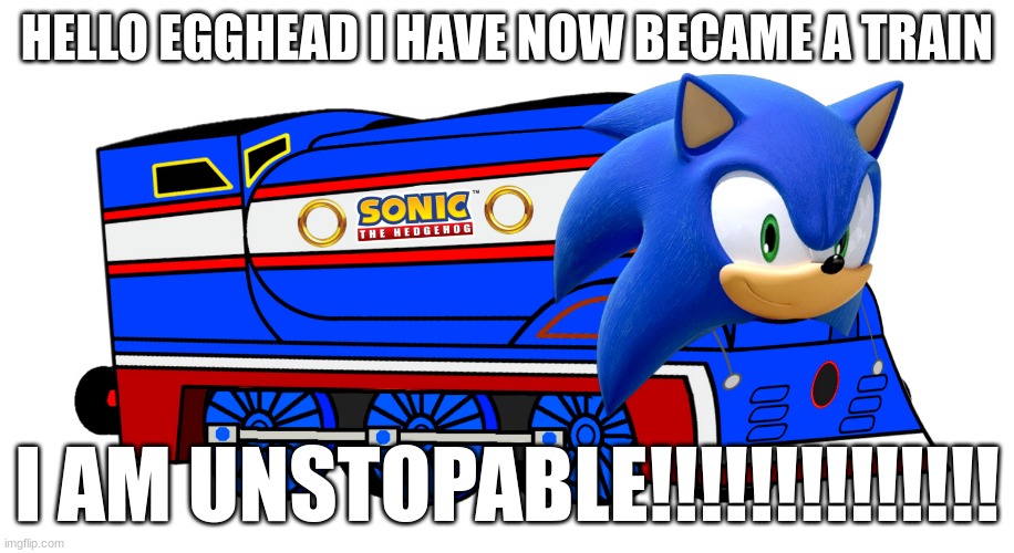 he is now tran | HELLO EGGHEAD I HAVE NOW BECAME A TRAIN; I AM UNSTOPABLE!!!!!!!!!!!!!! | image tagged in sonic the hedgehog,train | made w/ Imgflip meme maker