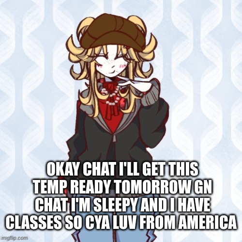 GN chat | OKAY CHAT I'LL GET THIS TEMP READY TOMORROW GN CHAT I'M SLEEPY AND I HAVE CLASSES SO CYA LUV FROM AMERICA | image tagged in iridium announcement temp made by sure_why_not v1 | made w/ Imgflip meme maker