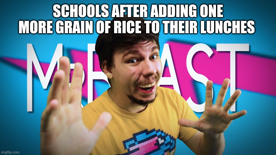 "WeRe fEeDIng ThE KiDS sO MuCh" | SCHOOLS AFTER ADDING ONE MORE GRAIN OF RICE TO THEIR LUNCHES | image tagged in fake mrbeast | made w/ Imgflip meme maker