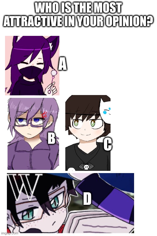 You can only pick one. | WHO IS THE MOST ATTRACTIVE IN YOUR OPINION? A; B; C; D | image tagged in blank white template | made w/ Imgflip meme maker