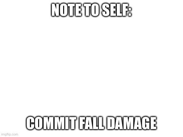 NOTE TO SELF:; COMMIT FALL DAMAGE | made w/ Imgflip meme maker