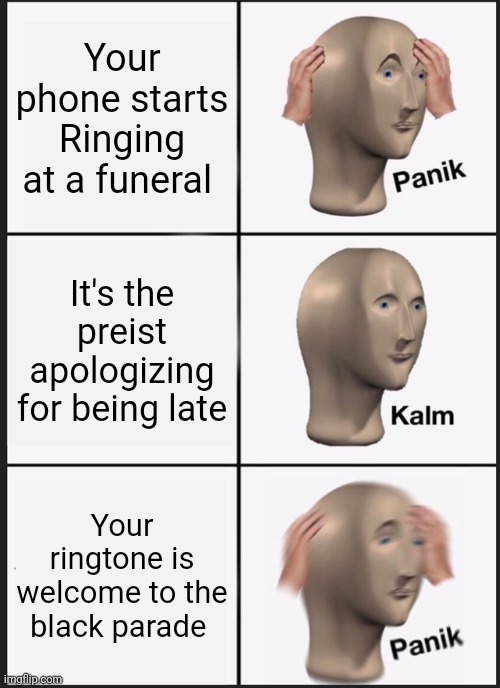 Panik Kalm Panik Meme | Your phone starts Ringing at a funeral; It's the preist apologizing for being late; Your ringtone is welcome to the black parade | image tagged in memes,panik kalm panik | made w/ Imgflip meme maker
