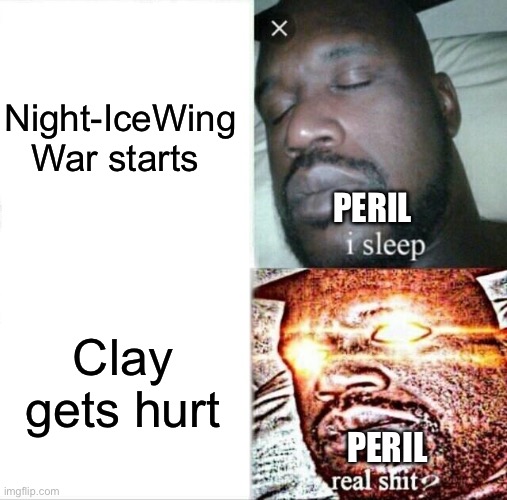Sleeping Shaq | Night-IceWing War starts; PERIL; Clay gets hurt; PERIL | image tagged in memes,sleeping shaq | made w/ Imgflip meme maker