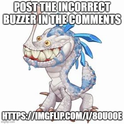 https://imgflip.com/i/8ou0oe | POST THE INCORRECT BUZZER IN THE COMMENTS; HTTPS://IMGFLIP.COM/I/8OU0OE | image tagged in incisaur | made w/ Imgflip meme maker