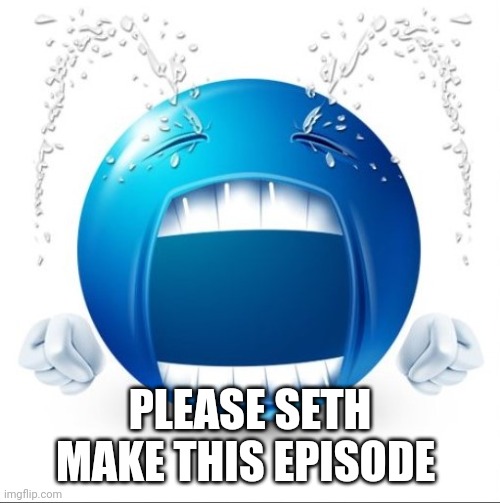 Crying Blue guy | PLEASE SETH MAKE THIS EPISODE | image tagged in crying blue guy | made w/ Imgflip meme maker