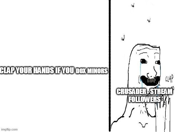 DOX MINORS; CRUSADER_STREAM FOLLOWERS | image tagged in clap if you | made w/ Imgflip meme maker