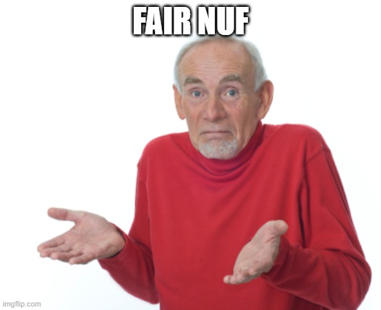 Guess I'll die  | FAIR NUF | image tagged in guess i'll die | made w/ Imgflip meme maker