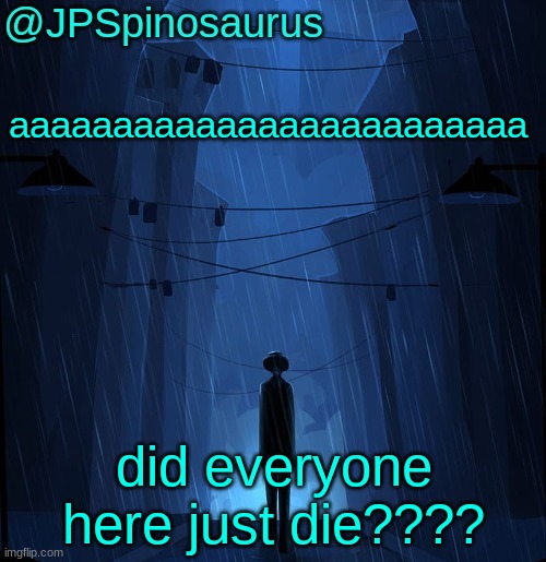 JPSpinosaurus LN announcement temp | aaaaaaaaaaaaaaaaaaaaaaaaa; did everyone here just die???? | image tagged in jpspinosaurus ln announcement temp | made w/ Imgflip meme maker
