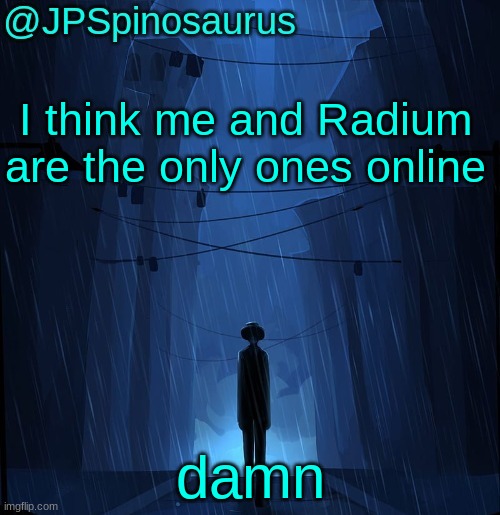 JPSpinosaurus LN announcement temp | I think me and Radium are the only ones online; damn | image tagged in jpspinosaurus ln announcement temp | made w/ Imgflip meme maker