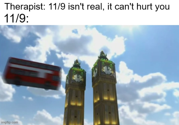 I realise this is an older meme but: | Therapist: 11/9 isn't real, it can't hurt you; 11/9: | image tagged in british,9/11 | made w/ Imgflip meme maker