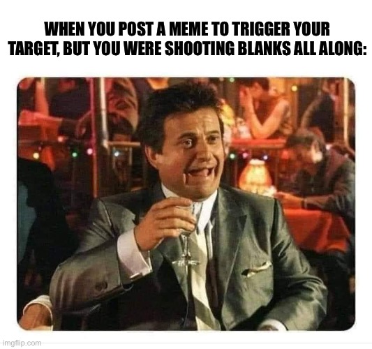 Laugh at yourself | WHEN YOU POST A MEME TO TRIGGER YOUR TARGET, BUT YOU WERE SHOOTING BLANKS ALL ALONG: | image tagged in triggered,blank | made w/ Imgflip meme maker