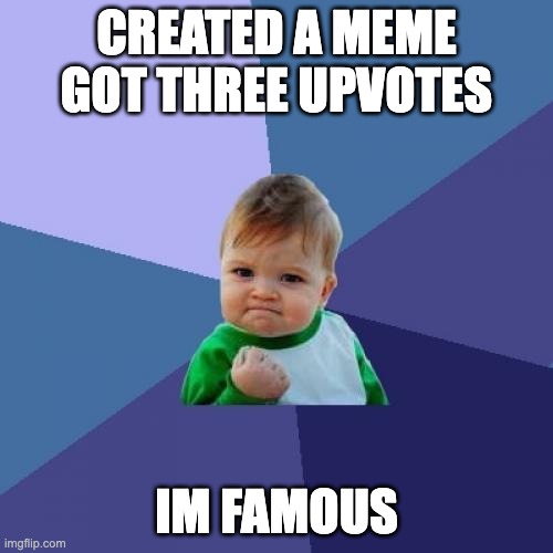 Success Kid | CREATED A MEME GOT THREE UPVOTES; IM FAMOUS | image tagged in memes,success kid | made w/ Imgflip meme maker