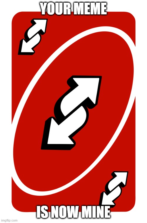 uno reverse card | YOUR MEME IS NOW MINE | image tagged in uno reverse card | made w/ Imgflip meme maker