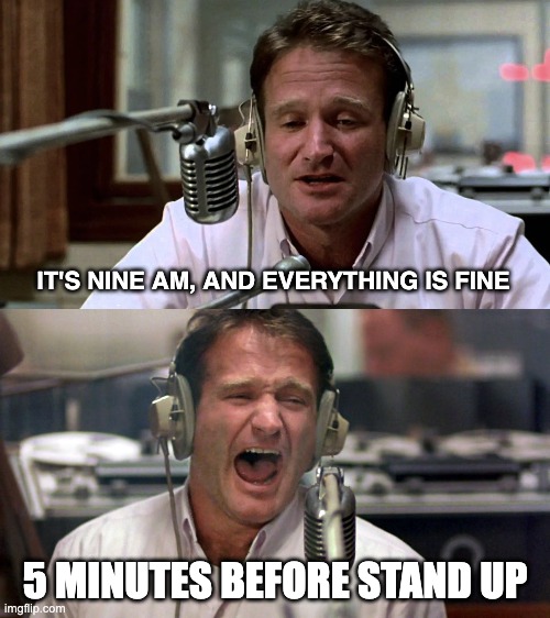 HELP ME NOW | IT'S NINE AM, AND EVERYTHING IS FINE; 5 MINUTES BEFORE STAND UP | image tagged in adrian cronauer 2,adrian cronauer | made w/ Imgflip meme maker
