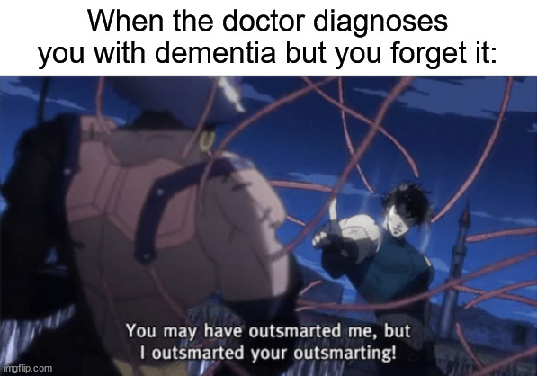 You may have outsmarted me, but i outsmarted your understanding | When the doctor diagnoses you with dementia but you forget it: | image tagged in you may have outsmarted me but i outsmarted your understanding,front page plz,msmg go | made w/ Imgflip meme maker
