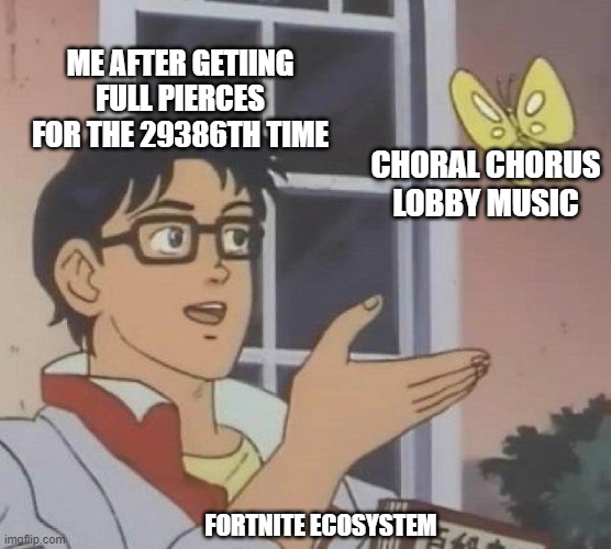 Fortnite | ME AFTER GETIING FULL PIERCES FOR THE 29386TH TIME; CHORAL CHORUS LOBBY MUSIC; FORTNITE ECOSYSTEM | image tagged in memes,is this a pigeon | made w/ Imgflip meme maker