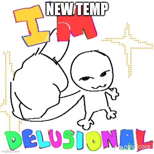 I'm delusional | NEW TEMP | image tagged in i'm delusional | made w/ Imgflip meme maker