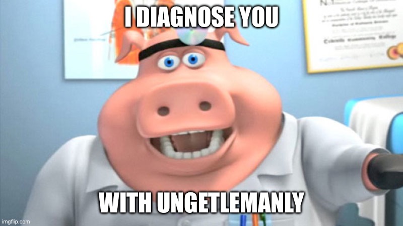I Diagnose You With Dead | I DIAGNOSE YOU; WITH UNGETLEMANLY | image tagged in i diagnose you with dead | made w/ Imgflip meme maker