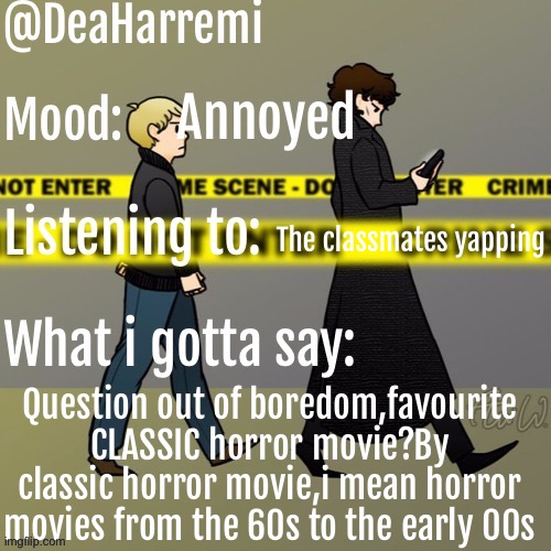 DeaHarremi's announcement temp | Annoyed; The classmates yapping; Question out of boredom,favourite CLASSIC horror movie?By classic horror movie,i mean horror movies from the 60s to the early 00s | image tagged in deaharremi's announcement temp | made w/ Imgflip meme maker