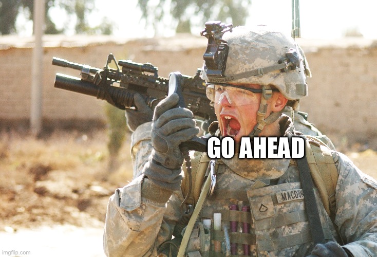 US Army Soldier yelling radio iraq war | GO AHEAD | image tagged in us army soldier yelling radio iraq war | made w/ Imgflip meme maker