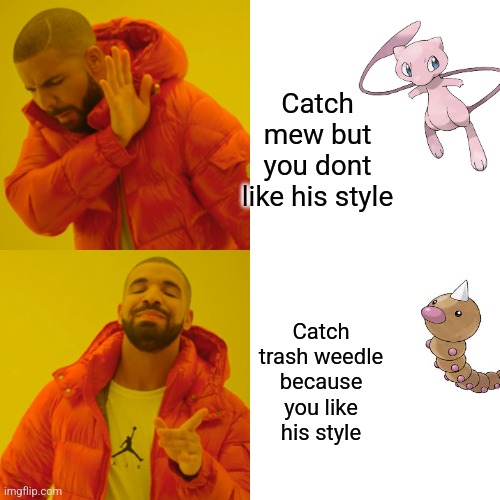 Drake Hotline Bling Meme | Catch mew but you dont like his style; Catch trash weedle because you like his style | image tagged in memes,drake hotline bling | made w/ Imgflip meme maker