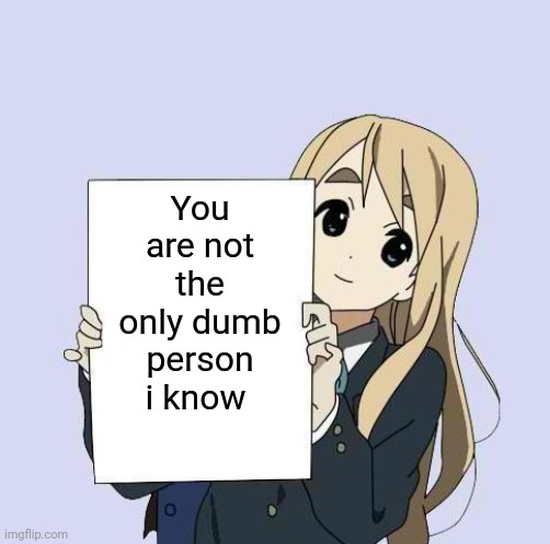 Mugi sign template | You are not the only dumb person i know | image tagged in mugi sign template | made w/ Imgflip meme maker