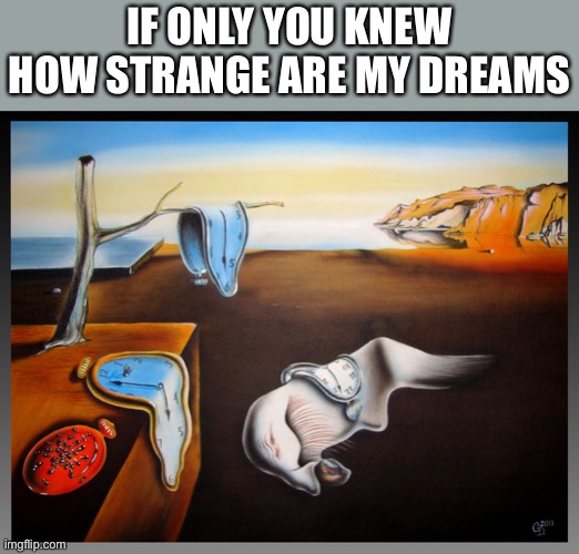 Persistence of Memory | IF ONLY YOU KNEW HOW STRANGE ARE MY DREAMS | image tagged in persistence of memory | made w/ Imgflip meme maker