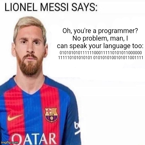 LIONEL MESSI SAYS | Oh, you're a programmer? No problem, man, I can speak your language too:; 010101010111111000111110101011000000 111110101010101 0101010100101011001111 | image tagged in lionel messi says | made w/ Imgflip meme maker