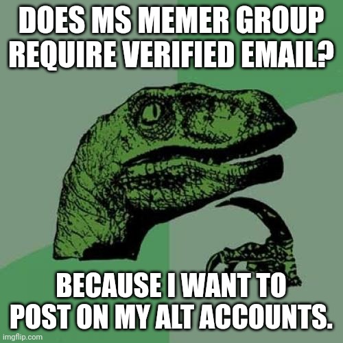 I want to post on MS memer group on my other devices. | DOES MS MEMER GROUP REQUIRE VERIFIED EMAIL? BECAUSE I WANT TO POST ON MY ALT ACCOUNTS. | image tagged in memes,philosoraptor | made w/ Imgflip meme maker