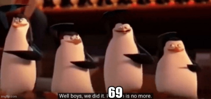 well boys we did it | 69 | image tagged in well boys we did it | made w/ Imgflip meme maker