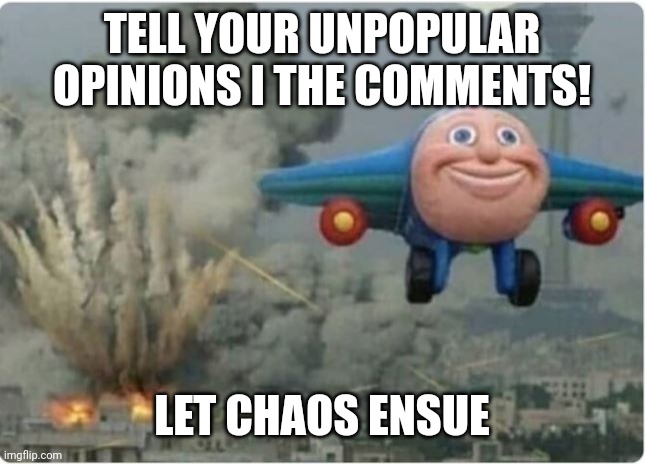 Discussion forum | TELL YOUR UNPOPULAR OPINIONS I THE COMMENTS! LET CHAOS ENSUE | image tagged in flying away from chaos | made w/ Imgflip meme maker