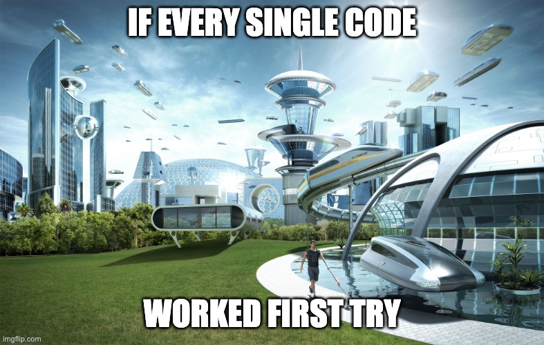 If code worked first try XD | IF EVERY SINGLE CODE; WORKED FIRST TRY | image tagged in futuristic utopia | made w/ Imgflip meme maker