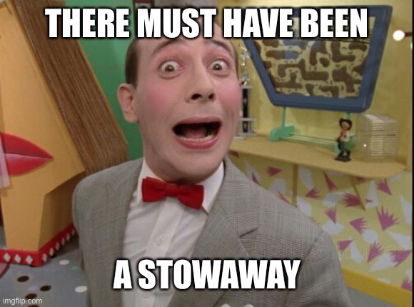 Peewee Herman secret word of the day | THERE MUST HAVE BEEN A STOWAWAY | image tagged in peewee herman secret word of the day | made w/ Imgflip meme maker