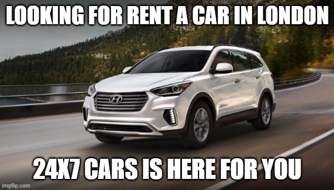 24x7 cars | LOOKING FOR RENT A CAR IN LONDON; 24X7 CARS IS HERE FOR YOU | image tagged in rent a car dubai | made w/ Imgflip meme maker