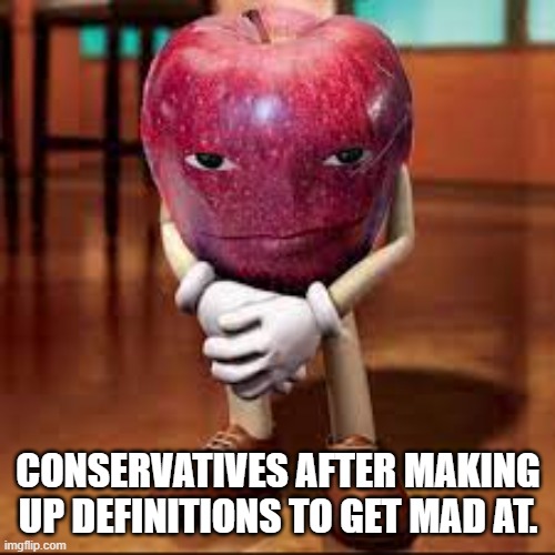 rizz apple | CONSERVATIVES AFTER MAKING UP DEFINITIONS TO GET MAD AT. | image tagged in rizz apple | made w/ Imgflip meme maker