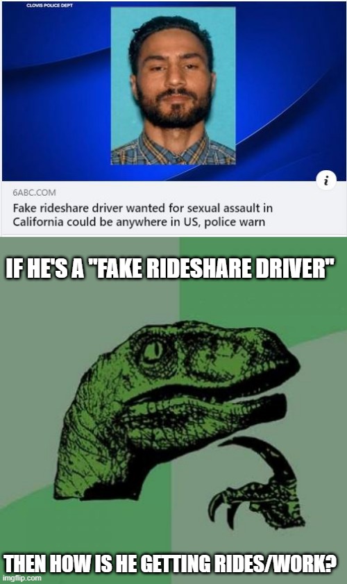 Fake? | IF HE'S A "FAKE RIDESHARE DRIVER"; THEN HOW IS HE GETTING RIDES/WORK? | image tagged in memes,philosoraptor | made w/ Imgflip meme maker