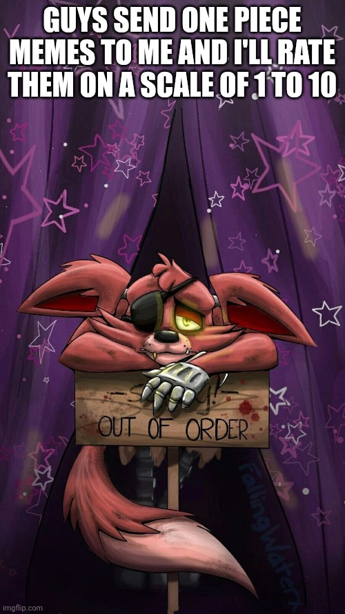 sad foxy | GUYS SEND ONE PIECE MEMES TO ME AND I'LL RATE THEM ON A SCALE OF 1 TO 10 | image tagged in sad foxy | made w/ Imgflip meme maker