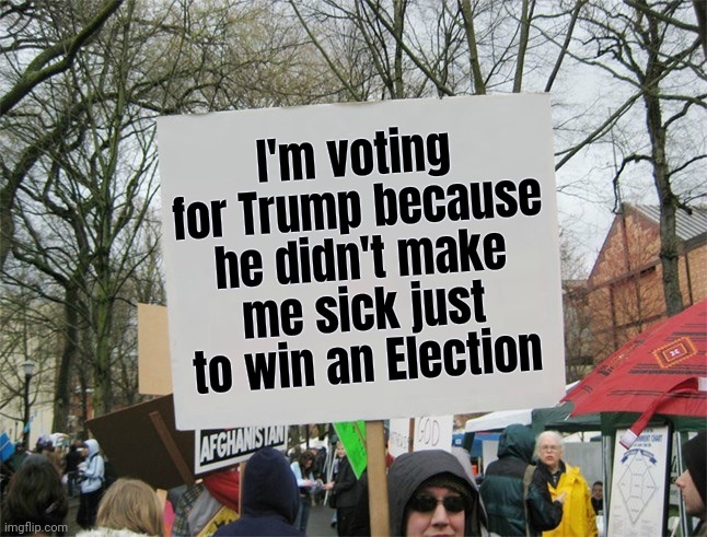 Blank protest sign | I'm voting for Trump because he didn't make me sick just to win an Election | image tagged in blank protest sign | made w/ Imgflip meme maker