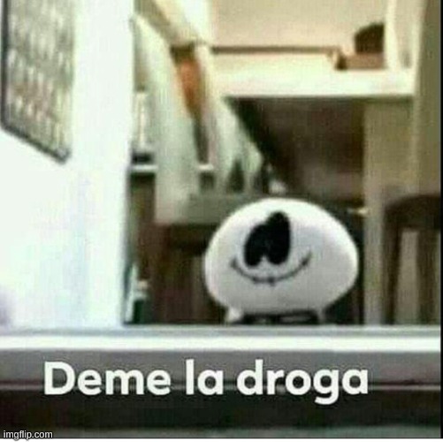 Deme la droga | image tagged in deme la droga | made w/ Imgflip meme maker